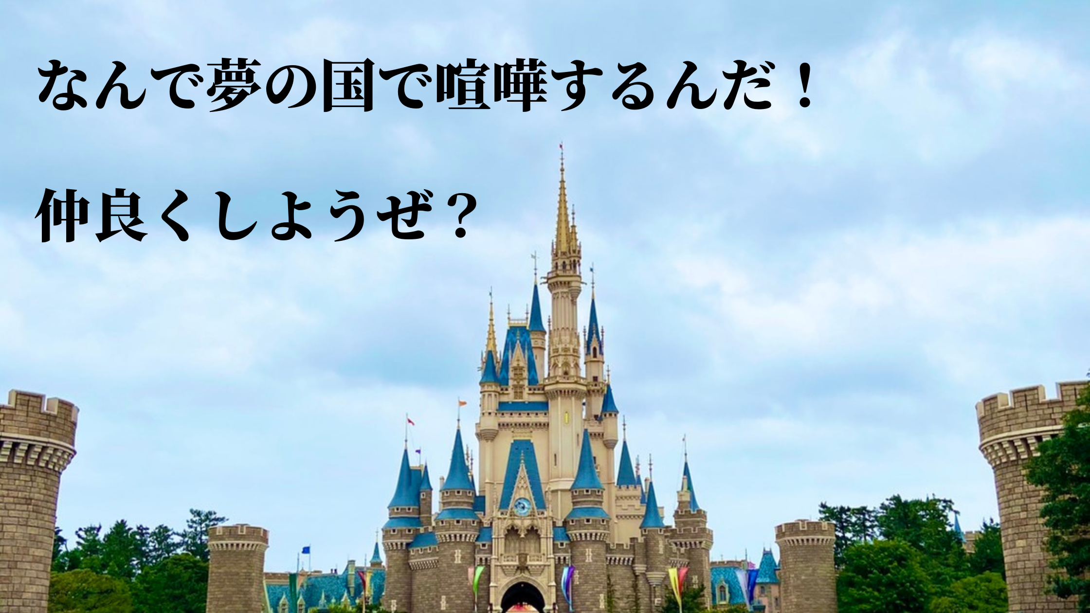 なんで夢の国で喧嘩をするんだ 仲良くしようぜ Kado Blog